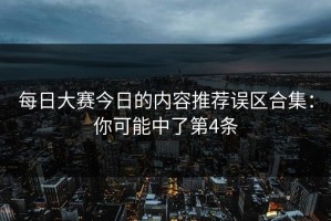 每日大赛今日的内容推荐误区合集：你可能中了第4条