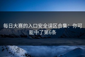 每日大赛的入口安全误区合集：你可能中了第6条