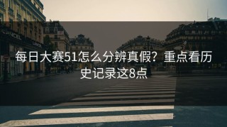 每日大赛51怎么分辨真假？重点看历史记录这8点