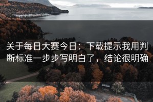 关于每日大赛今日：下载提示我用判断标准一步步写明白了，结论很明确