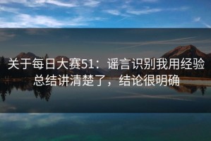 关于每日大赛51：谣言识别我用经验总结讲清楚了，结论很明确