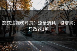 蘑菇短视频登录时流量消耗一键变顺：只改这1项