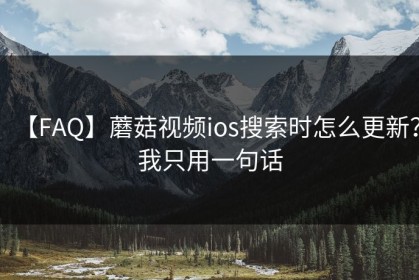 【FAQ】蘑菇视频ios搜索时怎么更新？我只用一句话