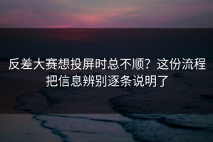 反差大赛想投屏时总不顺？这份流程把信息辨别逐条说明了