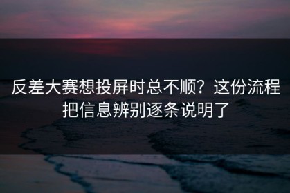 反差大赛想投屏时总不顺？这份流程把信息辨别逐条说明了
