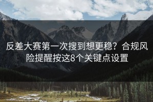 反差大赛第一次搜到想更稳？合规风险提醒按这8个关键点设置