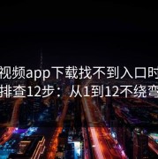 蘑菇视频app下载找不到入口时字幕排查12步：从1到12不绕弯