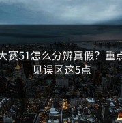 每日大赛51怎么分辨真假？重点看常见误区这5点