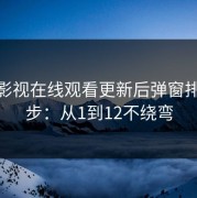 蘑菇影视在线观看更新后弹窗排查12步：从1到12不绕弯