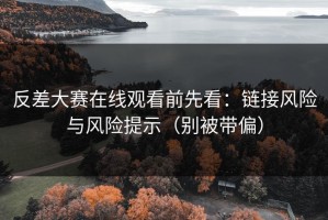 反差大赛在线观看前先看：链接风险与风险提示（别被带偏）