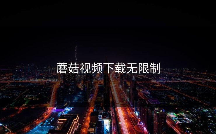 蘑菇视频下载无限制