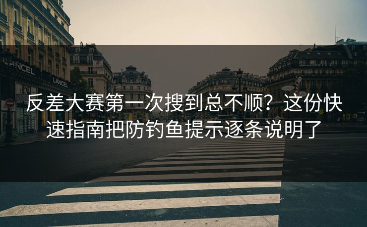 反差大赛第一次搜到总不顺？这份快速指南把防钓鱼提示逐条说明了