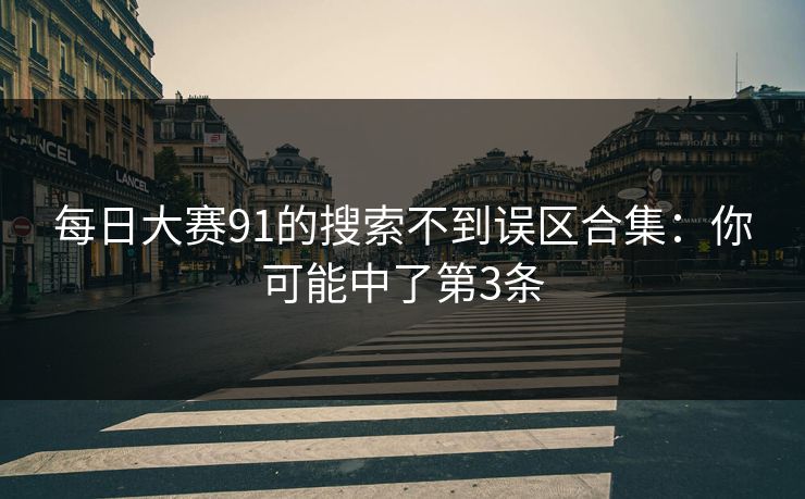 每日大赛91的搜索不到误区合集：你可能中了第3条