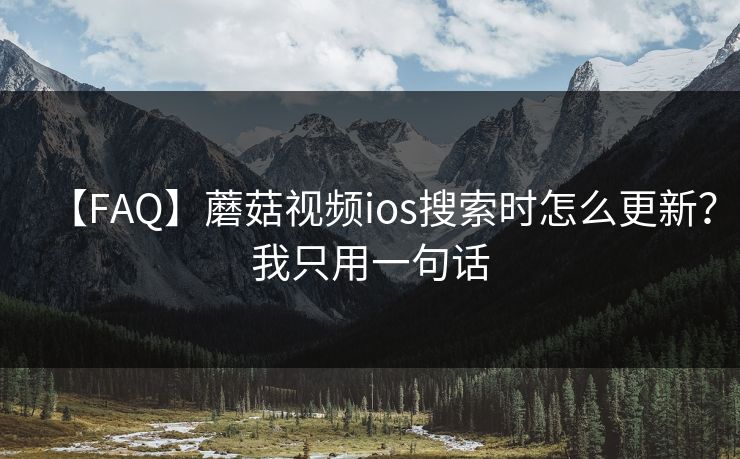【FAQ】蘑菇视频ios搜索时怎么更新？我只用一句话