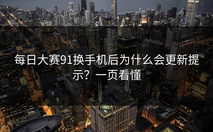 每日大赛91换手机后为什么会更新提示？一页看懂