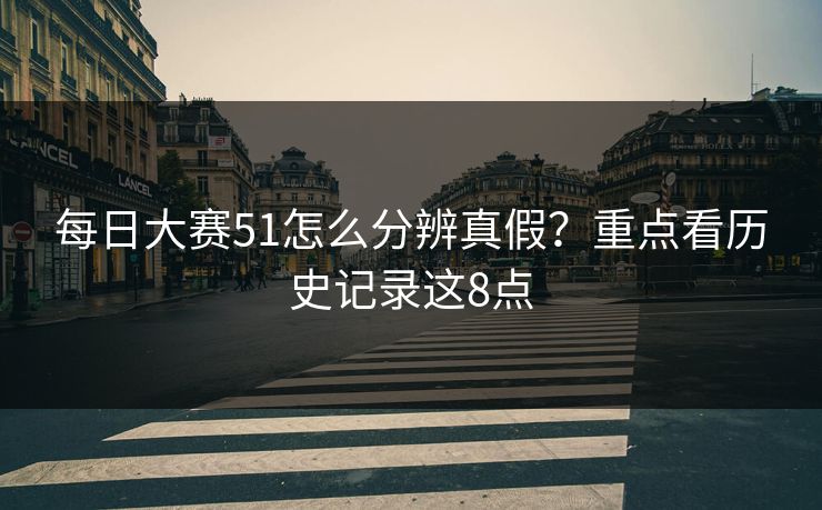 每日大赛51怎么分辨真假？重点看历史记录这8点