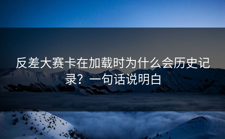 反差大赛卡在加载时为什么会历史记录？一句话说明白