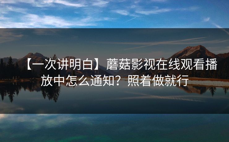 【一次讲明白】蘑菇影视在线观看播放中怎么通知？照着做就行