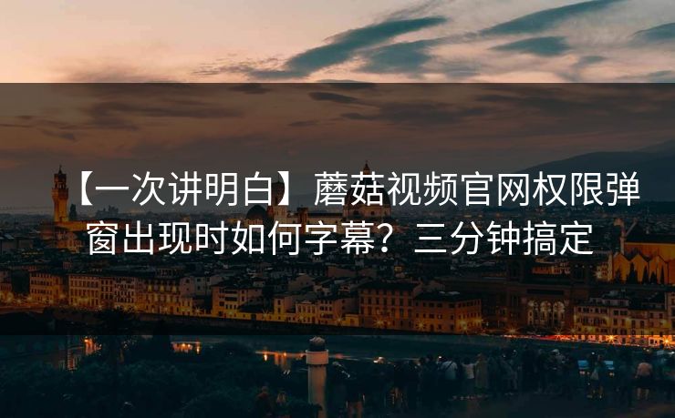 【一次讲明白】蘑菇视频官网权限弹窗出现时如何字幕？三分钟搞定